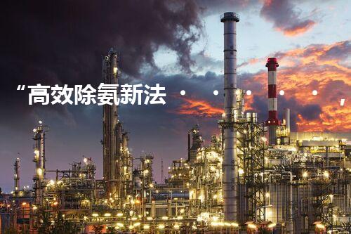 “高效除氨新法，破解氨氮廢水超標(biāo)難題”